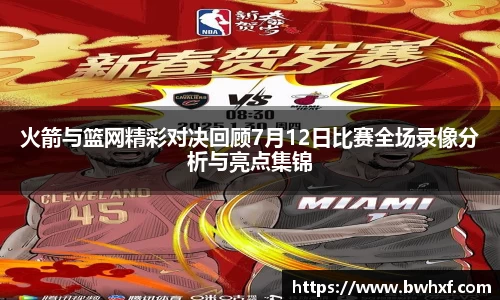 火箭与篮网精彩对决回顾7月12日比赛全场录像分析与亮点集锦
