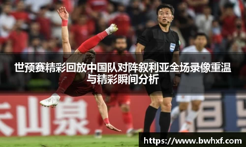 世预赛精彩回放中国队对阵叙利亚全场录像重温与精彩瞬间分析