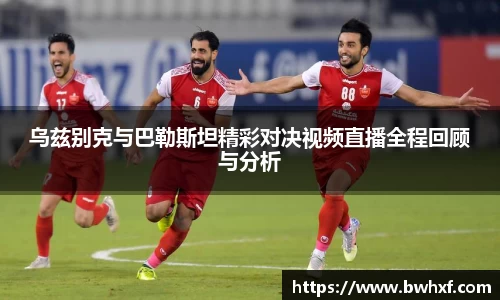 乌兹别克与巴勒斯坦精彩对决视频直播全程回顾与分析
