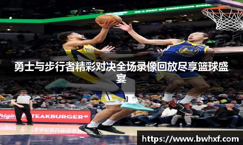 勇士与步行者精彩对决全场录像回放尽享篮球盛宴