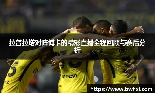 拉普拉塔对阵博卡的精彩直播全程回顾与赛后分析